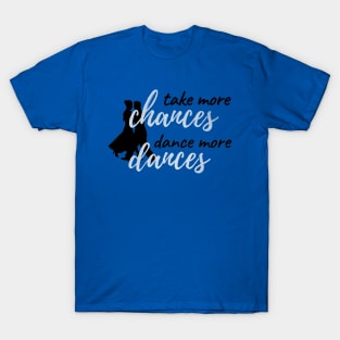 Take More Chances Dance More Dances T-Shirt